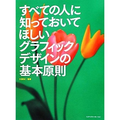 すべての人に知っておいてほしいグラフィックデザインの基本原則／大里浩二