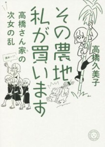  その農地、私が買います 高橋さん家の次女の乱／高橋久美子(著者)