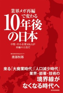  渡部恒郎   業界メガ再編で変わる10年後の日本 中小・中堅企業M  Aが再編の主役だ