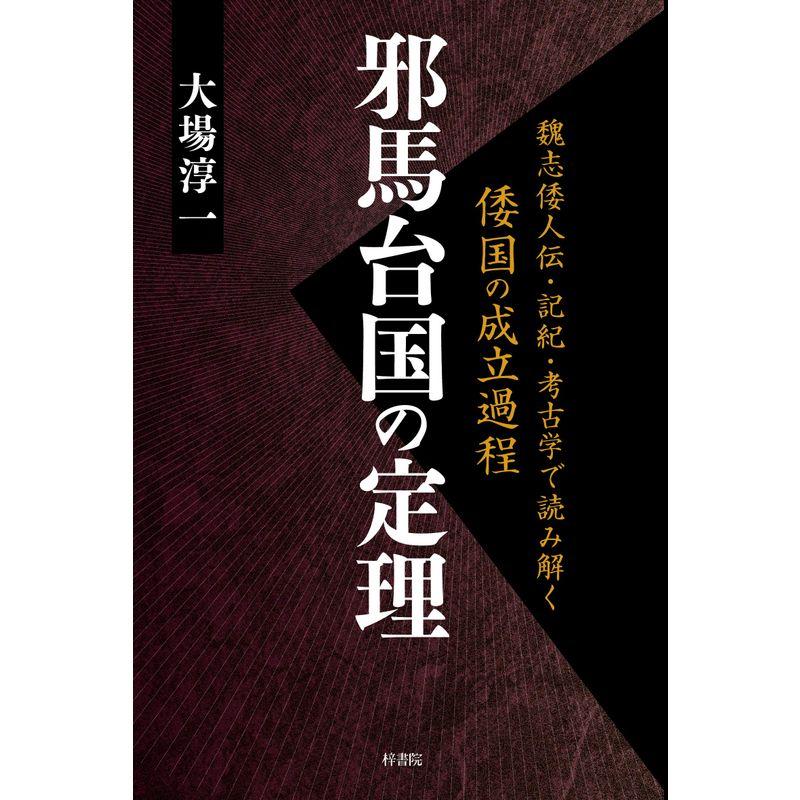 邪馬台国の定理 (魏志倭人伝・記紀・考古学で読み解く倭国の成立過程)