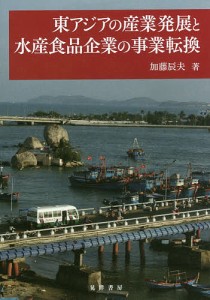 東アジアの産業発展と水産食品企業の事業転換 加藤辰夫 著