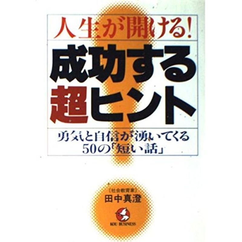 人生が開ける成功する超ヒント?勇気と自信が湧いてくる50の「短い話」 (KOU BUSINESS)