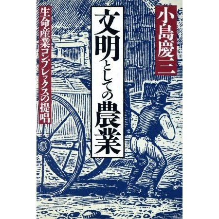 文明としての農業 生命産業コンプレックスの提唱／小島慶三(著者)