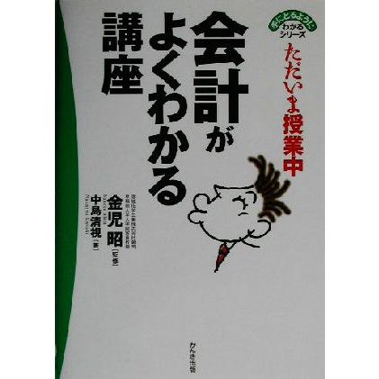 ただいま授業中　会計がよくわかる講座 ただいま授業中 手にとるようにわかるシリーズ／中島清視(著者),金児昭