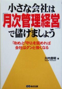  小さな会社は「月次管理経営」で儲けましょう 「攻め」と「守り」を固めれば会社はグンと強くなる／川内豊明(著者)