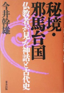  秘境　邪馬台国 仏教者が見た神話と古代史／今井幹雄(著者)