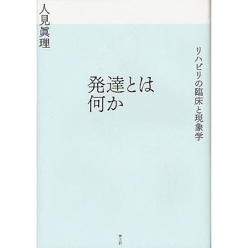 発達とは何か リハビリの臨床と現象学 人見眞理