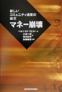  マネー崩壊 新しいコミュニティ通貨の誕生／ベルナルドリエター(著者),小林一紀(訳者),福元初男(訳者),加藤敏春