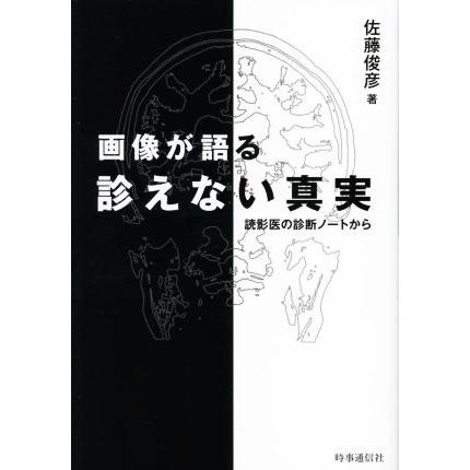 画像が語る診えない真実 読影医の診断ノートから／佐藤俊彦(著者)