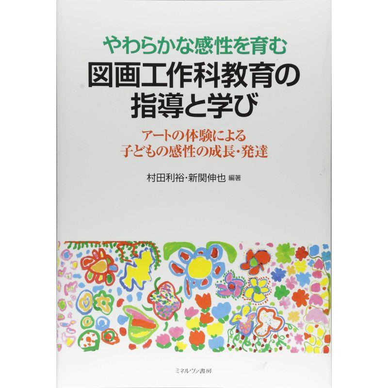 やわらかな感性を育む 図画工作科教育の指導と学び:アートの体験による子どもの感性の成長・発達