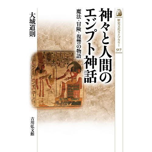 神 と人間のエジプト神話 魔法・冒険・復讐の物語 歴史文化ライブラリー517 大城道則