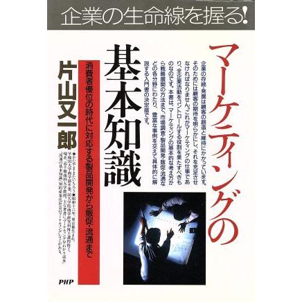 実践にすぐ役立つ！マーケティングの基本知識 消費者優位の時代に対応する製品開発から販促・流通まで ＰＨＰビジネス選書／片山又一郎【著