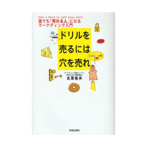 ドリルを売るには穴を売れ 誰でも 売れる人 になるマーケティング入門 佐藤義典