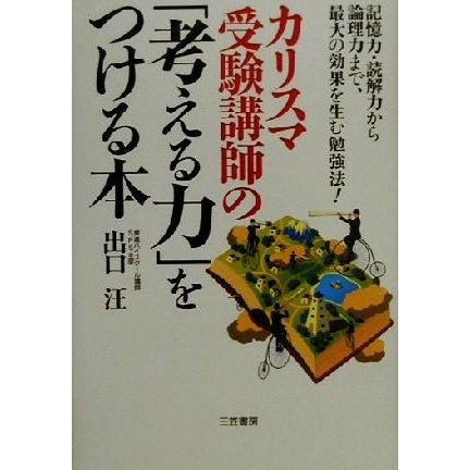 カリスマ受験講師の「考える力」をつける本 記憶力・読解力から論理力まで、最大の効果を生む勉強法！／出口汪(著者)