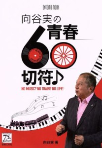  向谷実の青春６０切符♪ ＮＯ　ＭＵＳＩＣ？　ＮＯ　ＴＲＡＩＮ？　ＮＯ　ＬＩＦＥ！ ＯＮＴＯＭＯ　ＭＯＯＫ／向谷実(著者)