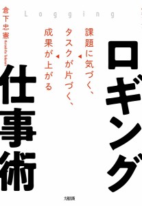 ロギング仕事術 課題に気づく、タスクが片づく、成果が上がる 倉下忠憲