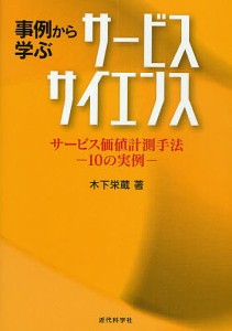 事例から学ぶサービスサイエンス サービス価値計測手法-10の実例- 木下栄蔵