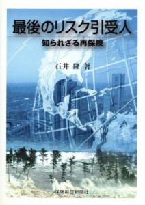  最後のリスク引受人　知られざる再保険／石井隆(著者)