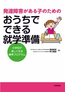 発達障害がある子のためのおうちでできる就学準備 小学校が楽しくなる療育プログラム 道城裕貴 寺口雅美