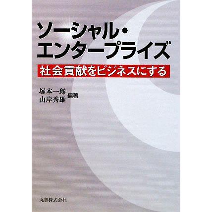 ソーシャル・エンタープライズ 社会貢献をビジネスにする／塚本一郎，山岸秀雄