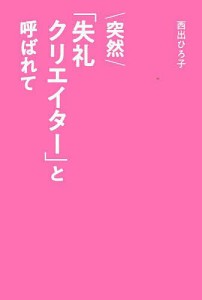 突然「失礼クリエイター」と呼ばれて 西出ひろ子