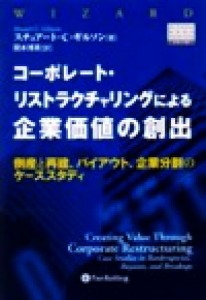  コーポレート・リストラクチャリングによる企業価値の創出 倒産と再建、バイアウト、企業分割のケーススタディ ウィザードブッ