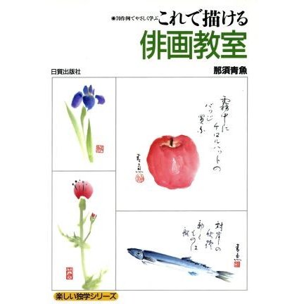 これで描ける俳画教室 ７０作例でやさしく学ぶ 楽しい独学シリーズ／那須青魚