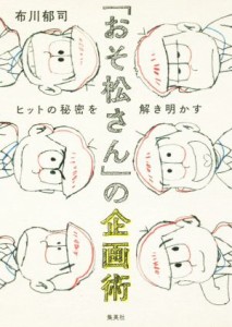  「おそ松さん」の企画術 ヒットの秘密を解き明かす／布川郁司(著者)