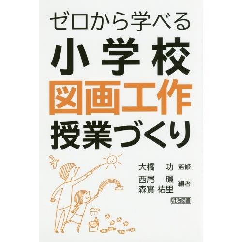 ゼロから学べる小学校図画工作授業づくり