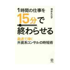 1時間の仕事を15分で終わらせる 最速で稼ぐ外資系コンサルの時短術