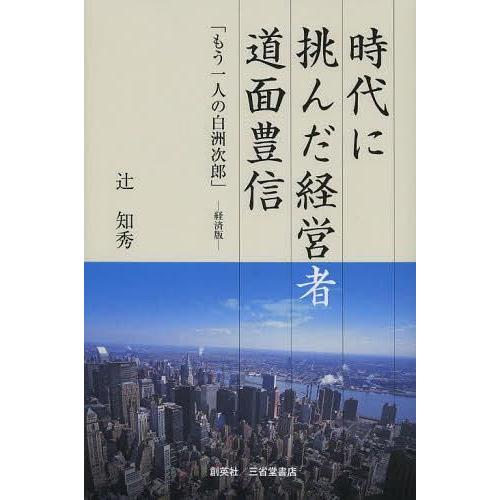 時代に挑んだ経営者 道面豊信 もう一人の白洲次郎 経済版 辻知秀