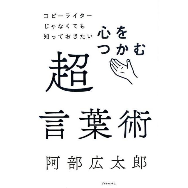 心をつかむ超言葉術 コピーライターじゃなくても知っておきたい 阿部広太郎