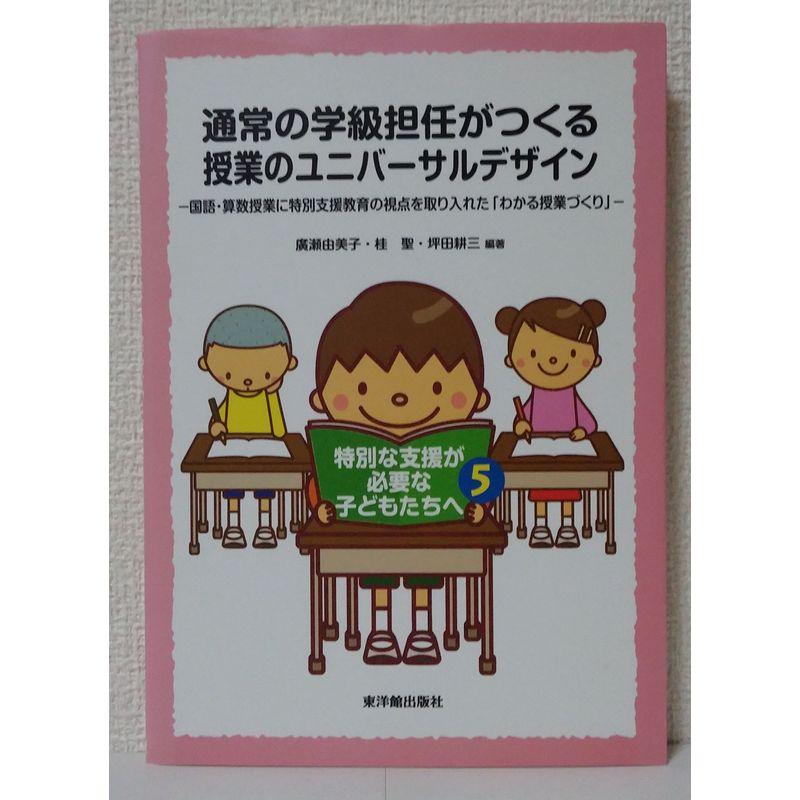 通常の学級担任がつくる授業のユニバーサルデザイン?国語・算数授業に特別支援教育の視点を取り入れた「わかる授業づくり」 (特別な支援が必要な子