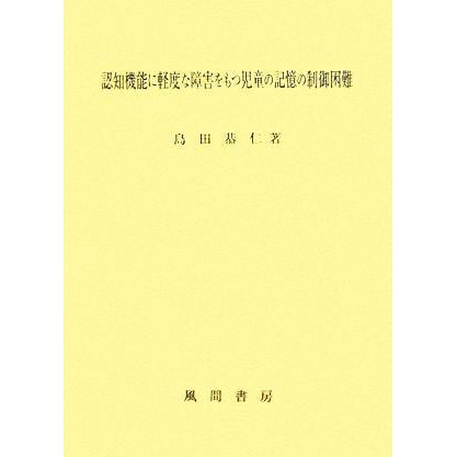 認知機能に軽度な障害をもつ児童の記憶の制御困難／島田恭仁(著者)