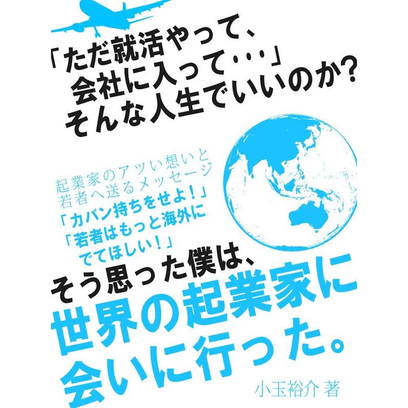 「ただ就活やって、会社に入って…」そんな人生でいいのか?そう思った僕は、世界の起業家に会いに行った。 電子書籍版   小玉裕介