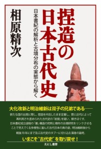 捏造の日本古代史 日本書紀の解析と古墳分布の実態から解く