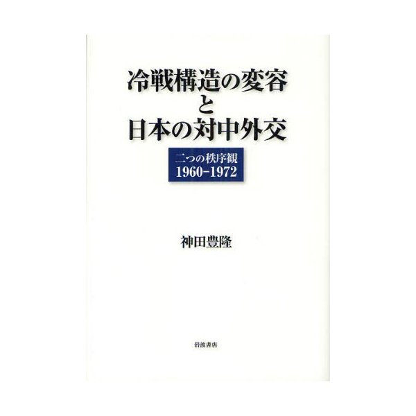 冷戦構造の変容と日本の対中外交 二つの秩序観1960-1972