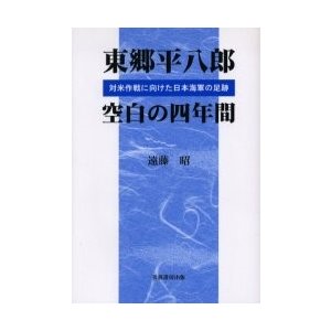 東郷平八郎空白の四年間 対米作戦に向けた日本海軍の足跡 遠藤昭