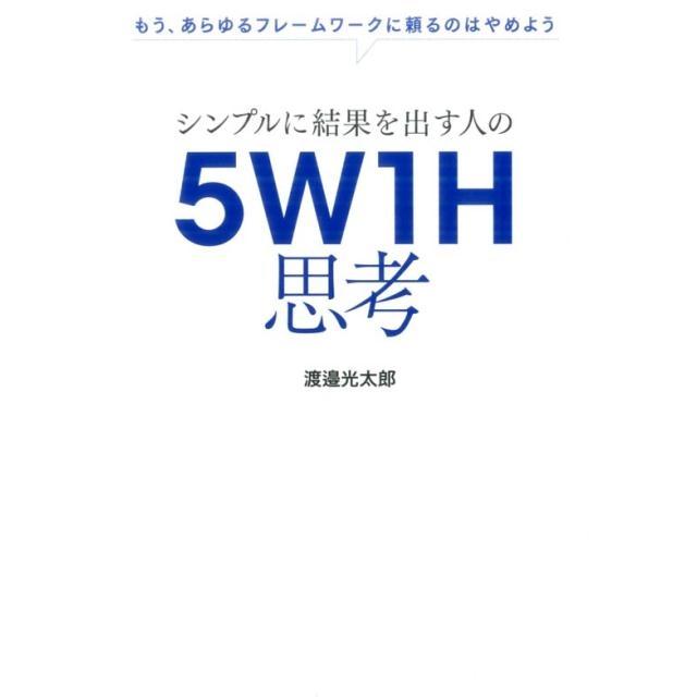 シンプルに結果を出す人の5W1H思考 もう,あらゆるフレームワークに頼るのはやめよう 渡邉光太郎