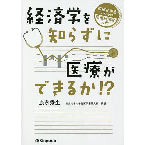 経済学を知らずに医療ができるか 医療従事者のための医療経済学入門