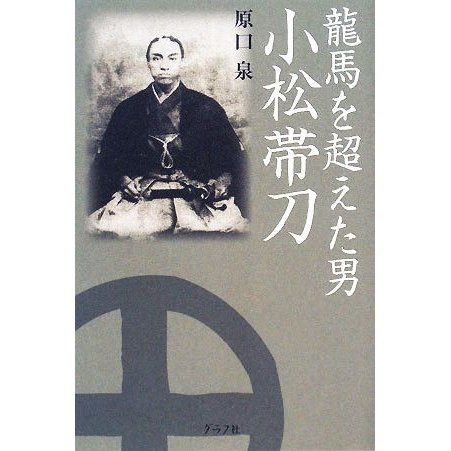 龍馬を超えた男　小松帯刀／原口泉