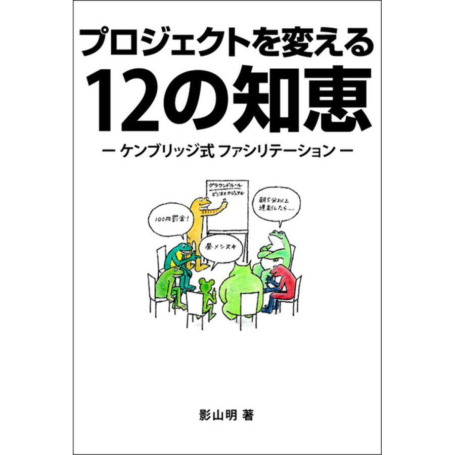 プロジェクトを変える12の知恵― ケンブリッジ式 ファシリテーション ― 電子書籍版   著:影山明