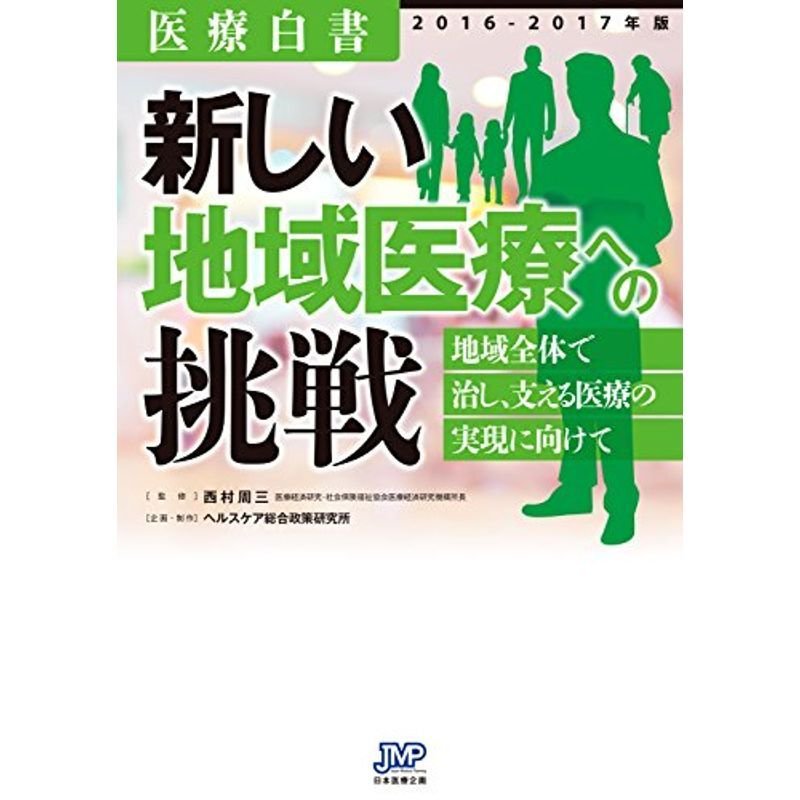 医療白書2016-2017年版 新しい地域医療への挑戦 地域全体で治し、支える医療の実現に向けて