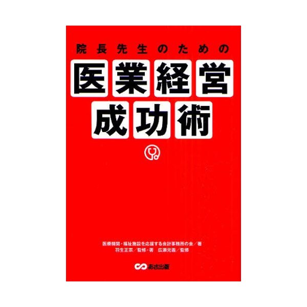 院長先生のための医業経営成功術 医療機関・福祉施設を応援する会計事務所の会 著 羽生正宗 監修・著 広瀬元義 監修