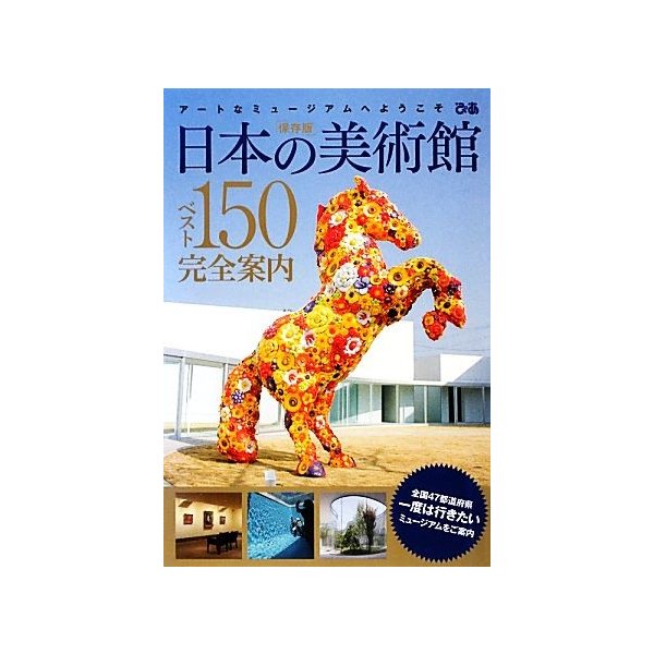 日本の美術館ベスト１５０完全案内 アートなミュージアムへようこそ／ぴあ