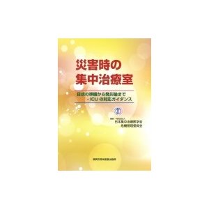 災害時の集中治療室 日頃の準備から発災後まで-ICUの対応ガイダンス