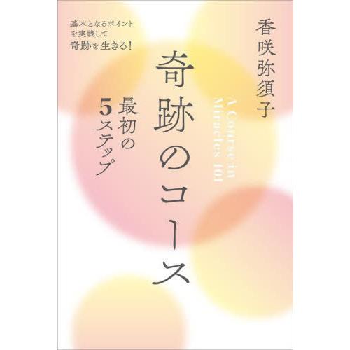 奇跡のコース最初の5ステップ 基本となるポイントを実践して奇跡を生きる 香咲弥須子