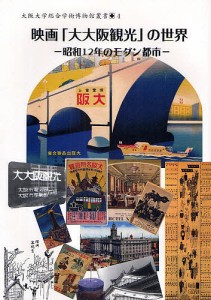 映画 大大阪観光 の世界 昭和12年のモダン都市 橋爪節也 編著 大阪大学総合学術博物館 監修