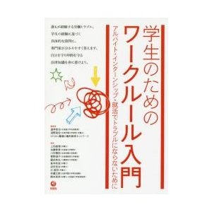 学生のためのワークルール入門　アルバイト・インターンシップ・就活でトラブルにならないために