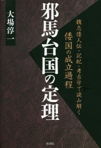 邪馬台国の定理 魏志倭人伝・記紀・考古学で読み解く倭国の成立過程 大場淳一